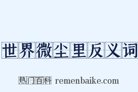 世界微尘里反义词是什么意思的图片